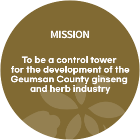 MISION To be a control tower for the development of the Geumsan County ginseng and herb industry